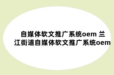 自媒体软文推广系统oem 兰江街道自媒体软文推广系统oem